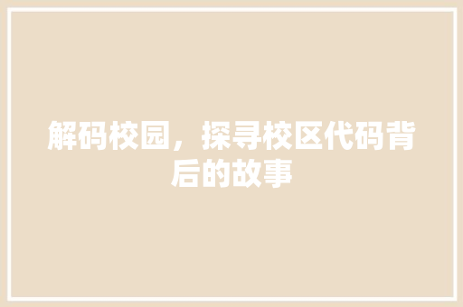 解码校园，探寻校区代码背后的故事