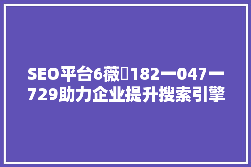 SEO平台6薇鈊182一047一729助力企业提升搜索引擎排名的方法