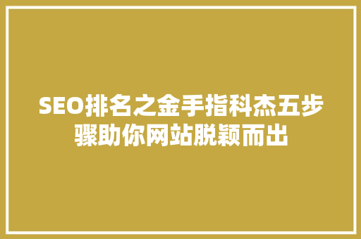 SEO排名之金手指科杰五步骤助你网站脱颖而出