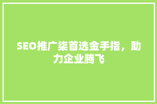 SEO推广柒首选金手指，助力企业腾飞