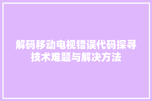 解码移动电视错误代码探寻技术难题与解决方法