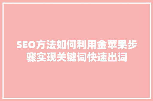 SEO方法如何利用金苹果步骤实现关键词快速出词