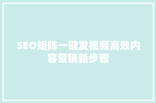 SEO矩阵一键发视频高效内容营销新步骤
