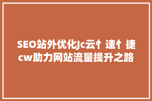 SEO站外优化Jc云忄速忄捷cw助力网站流量提升之路