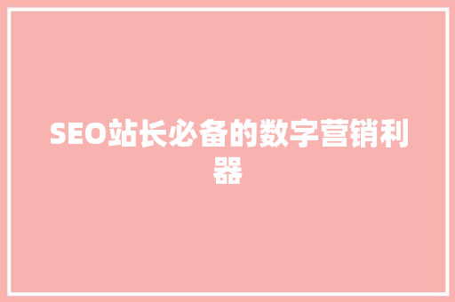 SEO站长必备的数字营销利器