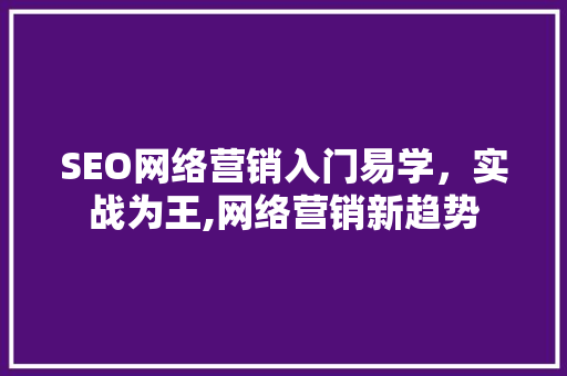 SEO网络营销入门易学，实战为王,网络营销新趋势