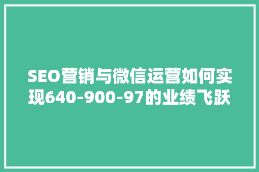 SEO营销与微信运营如何实现640-900-97的业绩飞跃