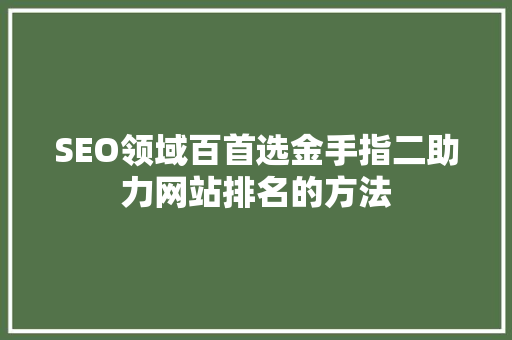 SEO领域百首选金手指二助力网站排名的方法