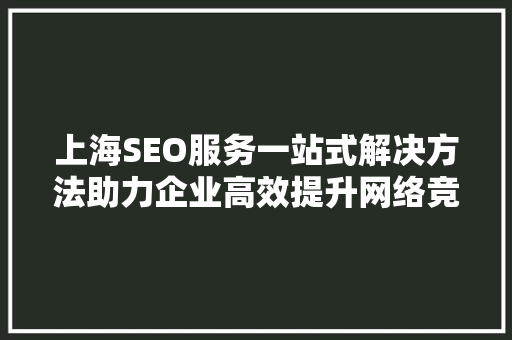 上海SEO服务一站式解决方法助力企业高效提升网络竞争力