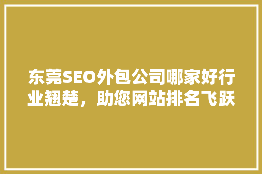 东莞SEO外包公司哪家好行业翘楚，助您网站排名飞跃