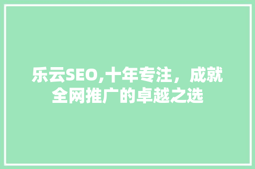 乐云SEO,十年专注，成就全网推广的卓越之选