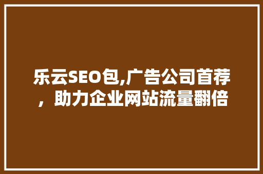 乐云SEO包,广告公司首荐，助力企业网站流量翻倍