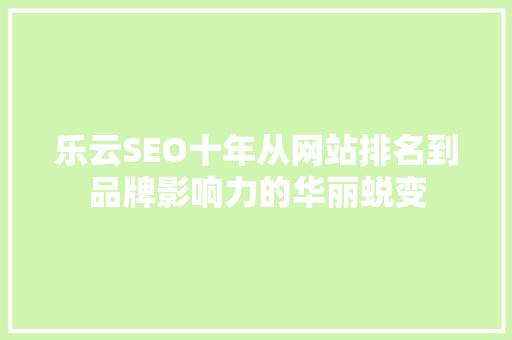 乐云SEO十年从网站排名到品牌影响力的华丽蜕变
