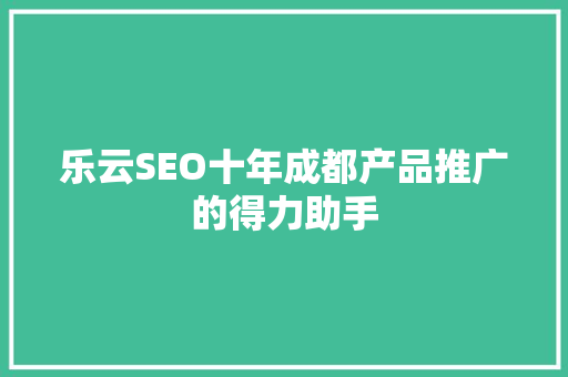 乐云SEO十年成都产品推广的得力助手