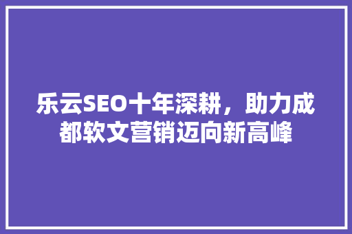 乐云SEO十年深耕，助力成都软文营销迈向新高峰
