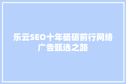 乐云SEO十年砥砺前行网络广告甄选之路