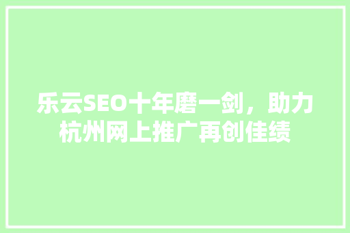 乐云SEO十年磨一剑，助力杭州网上推广再创佳绩
