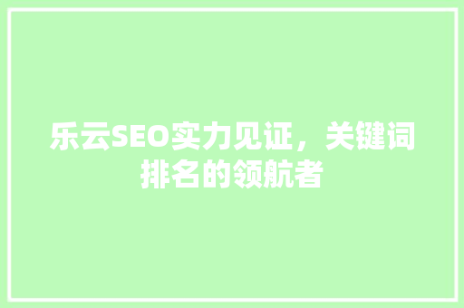 乐云SEO实力见证，关键词排名的领航者