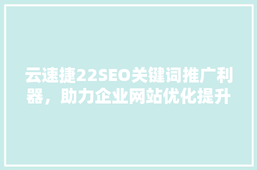 云速捷22SEO关键词推广利器，助力企业网站优化提升
