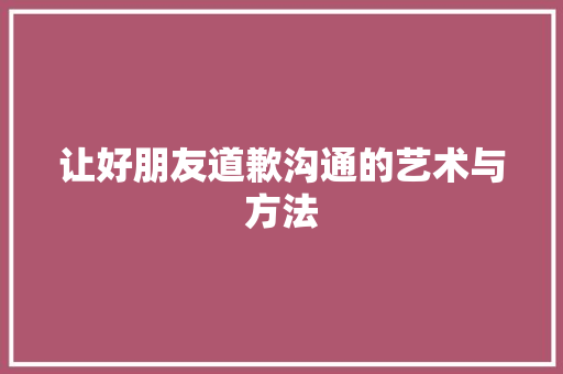 让好朋友道歉沟通的艺术与方法
