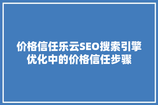 价格信任乐云SEO搜索引擎优化中的价格信任步骤