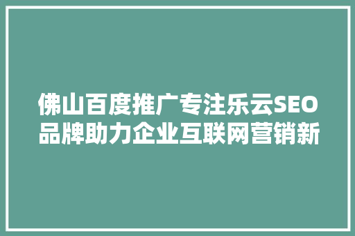 佛山百度推广专注乐云SEO品牌助力企业互联网营销新篇章