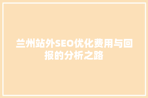 兰州站外SEO优化费用与回报的分析之路