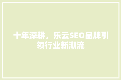 十年深耕，乐云SEO品牌引领行业新潮流