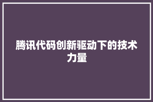 腾讯代码创新驱动下的技术力量
