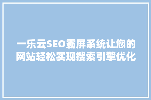 一乐云SEO霸屏系统让您的网站轻松实现搜索引擎优化