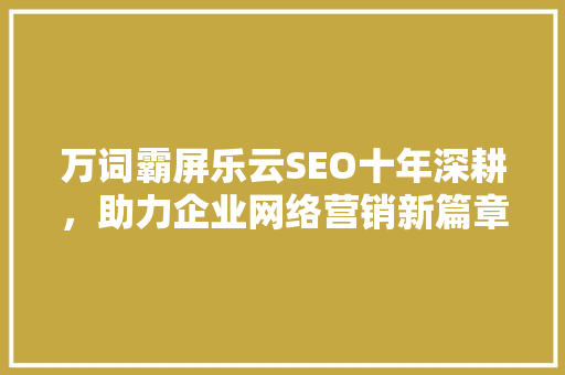 万词霸屏乐云SEO十年深耕，助力企业网络营销新篇章  第1张