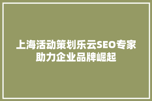 上海活动策划乐云SEO专家助力企业品牌崛起