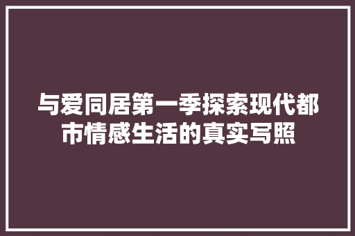 与爱同居第一季探索现代都市情感生活的真实写照