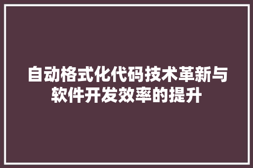 自动格式化代码技术革新与软件开发效率的提升