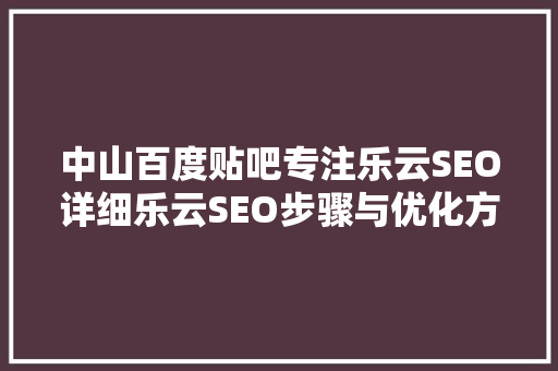 中山百度贴吧专注乐云SEO详细乐云SEO步骤与优化方法