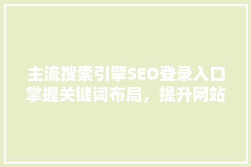 主流搜索引擎SEO登录入口掌握关键词布局，提升网站排名