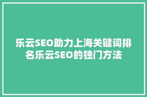 乐云SEO助力上海关键词排名乐云SEO的独门方法  第1张