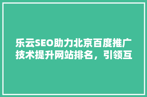 乐云SEO助力北京百度推广技术提升网站排名，引领互联网营销新潮流