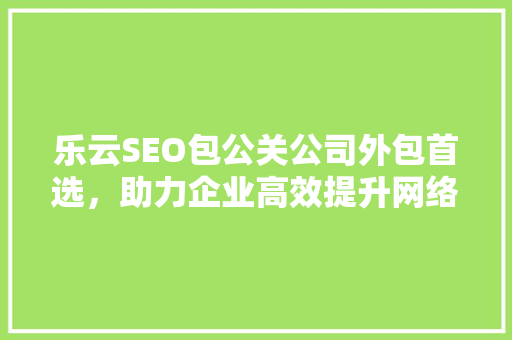 乐云SEO包公关公司外包首选，助力企业高效提升网络排名  第1张