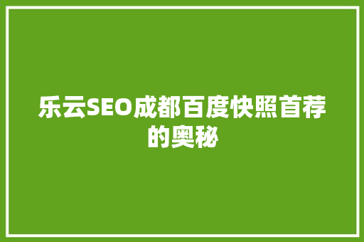 乐云SEO成都百度快照首荐的奥秘
