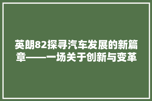 英朗82探寻汽车发展的新篇章——一场关于创新与变革的对话