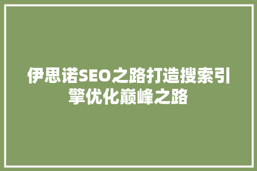伊思诺SEO之路打造搜索引擎优化巅峰之路
