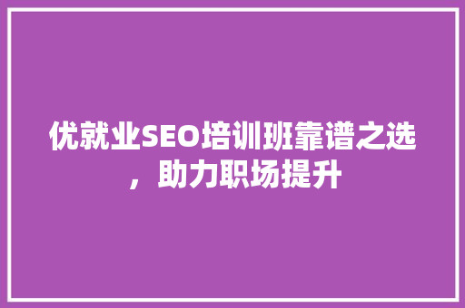 优就业SEO培训班靠谱之选，助力职场提升