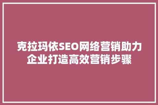 克拉玛依SEO网络营销助力企业打造高效营销步骤