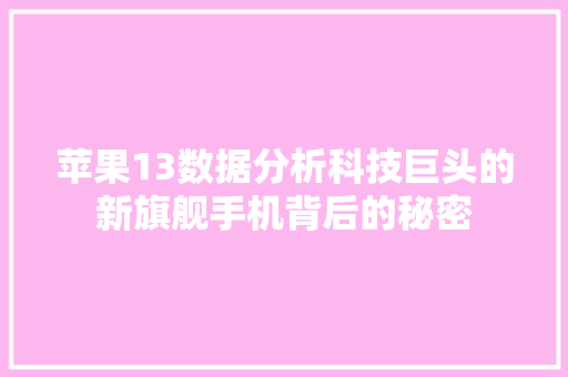 苹果13数据分析科技巨头的新旗舰手机背后的秘密