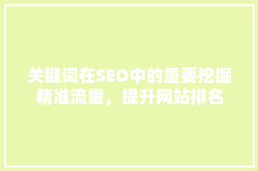 关键词在SEO中的重要挖掘精准流量，提升网站排名