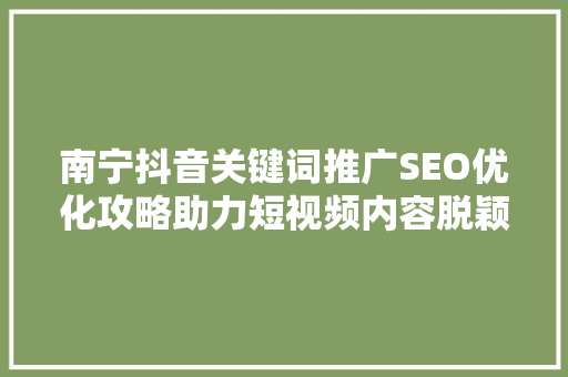 南宁抖音关键词推广SEO优化攻略助力短视频内容脱颖而出