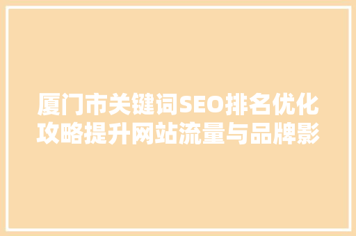 厦门市关键词SEO排名优化攻略提升网站流量与品牌影响力的方法