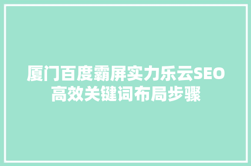 厦门百度霸屏实力乐云SEO高效关键词布局步骤  第1张