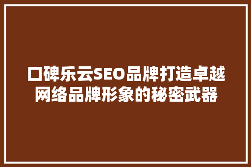 口碑乐云SEO品牌打造卓越网络品牌形象的秘密武器